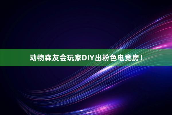 动物森友会玩家DIY出粉色电竞房！