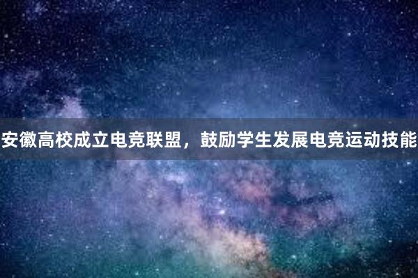 安徽高校成立电竞联盟，鼓励学生发展电竞运动技能