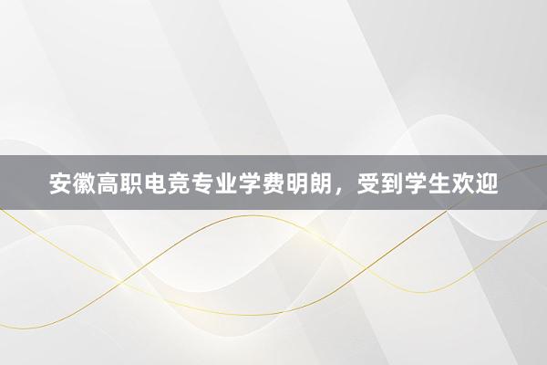 安徽高职电竞专业学费明朗，受到学生欢迎