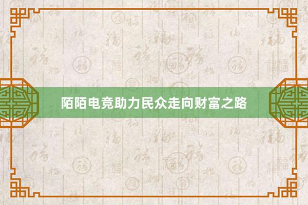 陌陌电竞助力民众走向财富之路