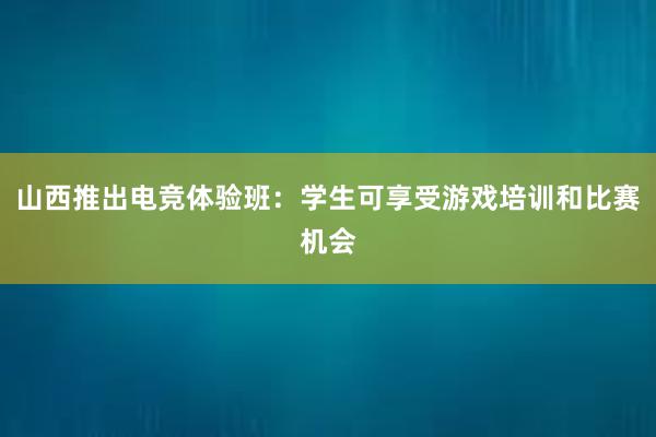 山西推出电竞体验班：学生可享受游戏培训和比赛机会