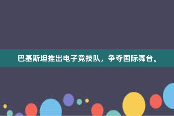 巴基斯坦推出电子竞技队，争夺国际舞台。