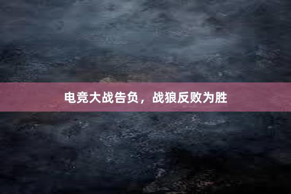 电竞大战告负，战狼反败为胜