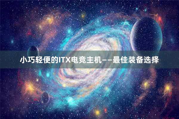 小巧轻便的ITX电竞主机——最佳装备选择