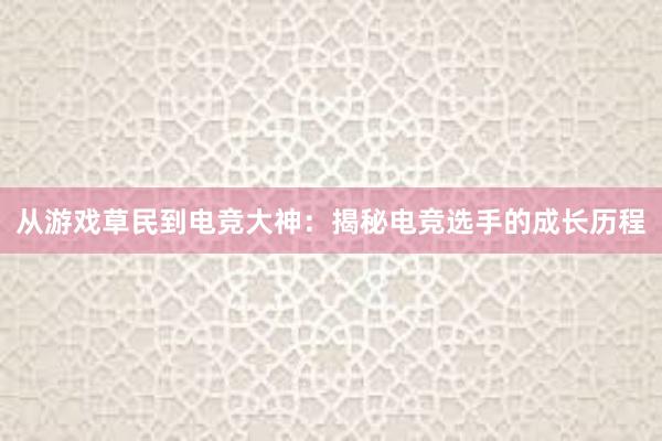 从游戏草民到电竞大神：揭秘电竞选手的成长历程