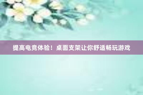 提高电竞体验！桌面支架让你舒适畅玩游戏