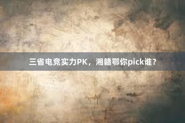 三省电竞实力PK，湘赣鄂你pick谁？