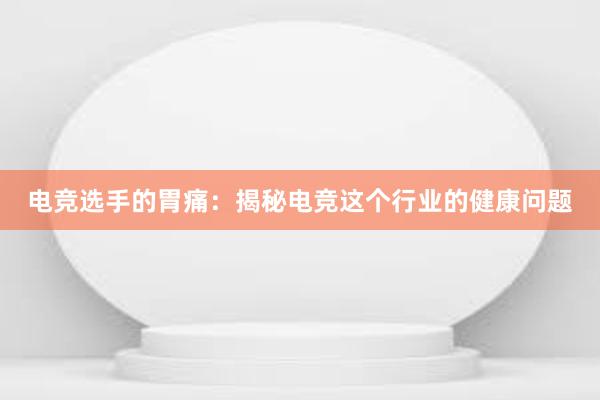 电竞选手的胃痛：揭秘电竞这个行业的健康问题