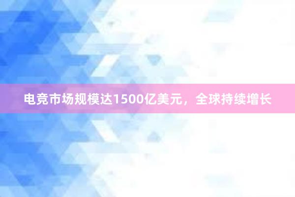 电竞市场规模达1500亿美元，全球持续增长