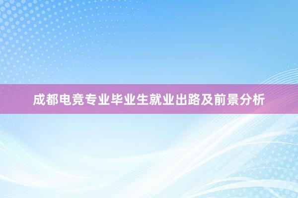 成都电竞专业毕业生就业出路及前景分析