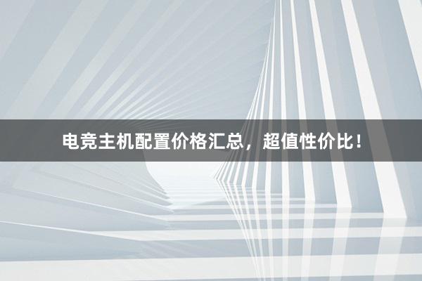 电竞主机配置价格汇总，超值性价比！