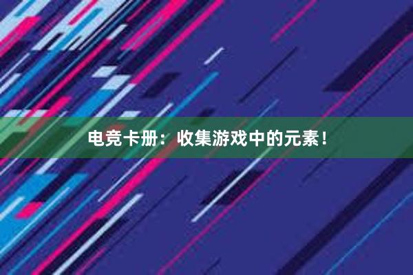 电竞卡册：收集游戏中的元素！