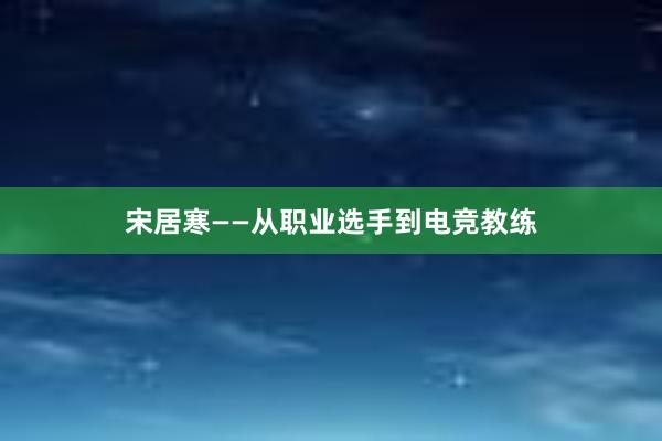 宋居寒——从职业选手到电竞教练