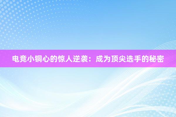 电竞小铜心的惊人逆袭：成为顶尖选手的秘密