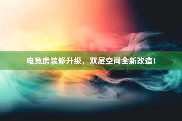 电竞房装修升级，双层空间全新改造！