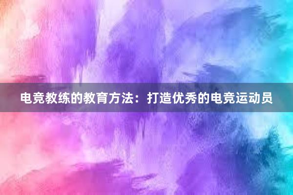 电竞教练的教育方法：打造优秀的电竞运动员