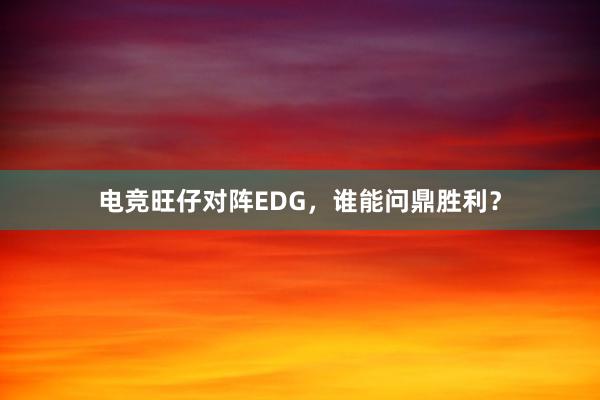 电竞旺仔对阵EDG，谁能问鼎胜利？