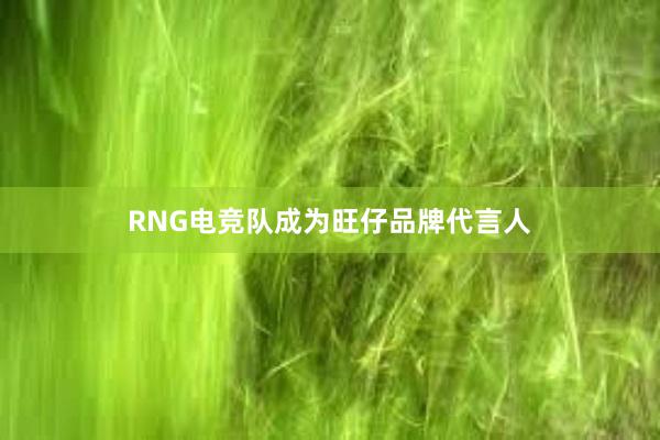 RNG电竞队成为旺仔品牌代言人