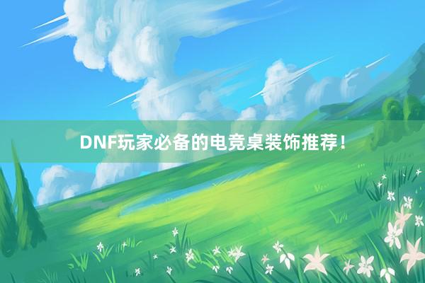 DNF玩家必备的电竞桌装饰推荐！