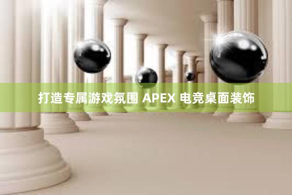 打造专属游戏氛围 APEX 电竞桌面装饰