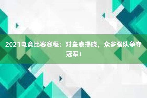 2021电竞比赛赛程：对垒表揭晓，众多强队争夺冠军！