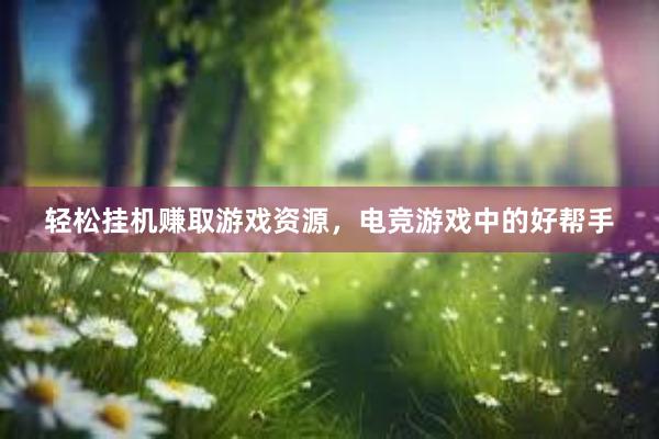 轻松挂机赚取游戏资源，电竞游戏中的好帮手