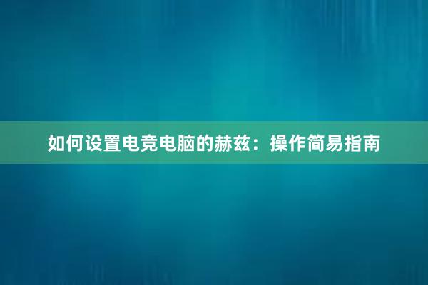 如何设置电竞电脑的赫兹：操作简易指南