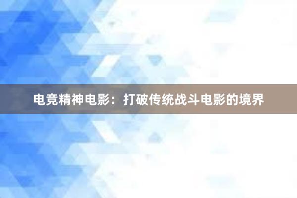 电竞精神电影：打破传统战斗电影的境界