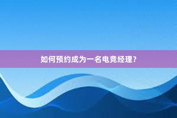 如何预约成为一名电竞经理？