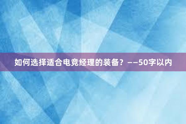 如何选择适合电竞经理的装备？——50字以内