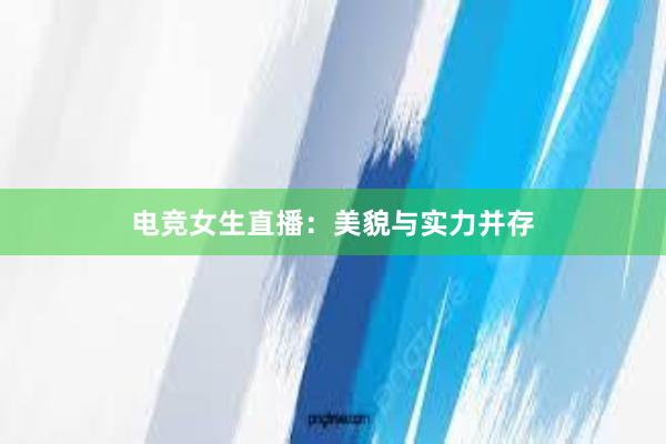 电竞女生直播：美貌与实力并存