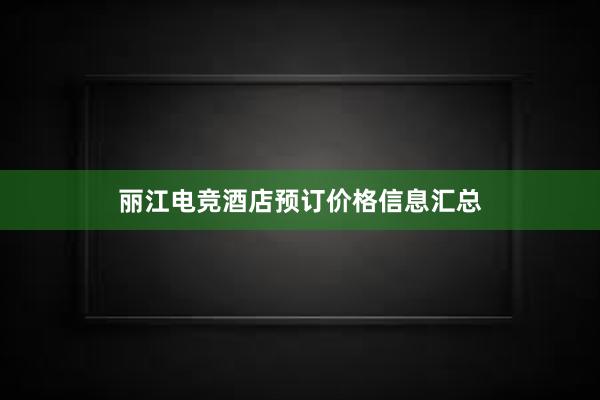 丽江电竞酒店预订价格信息汇总