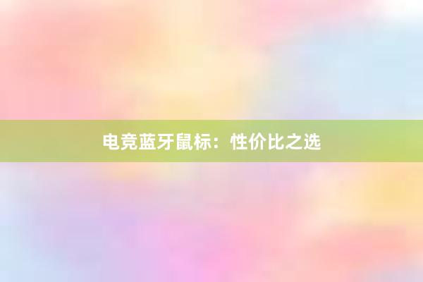 电竞蓝牙鼠标：性价比之选