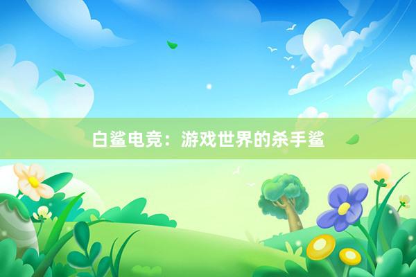 白鲨电竞：游戏世界的杀手鲨