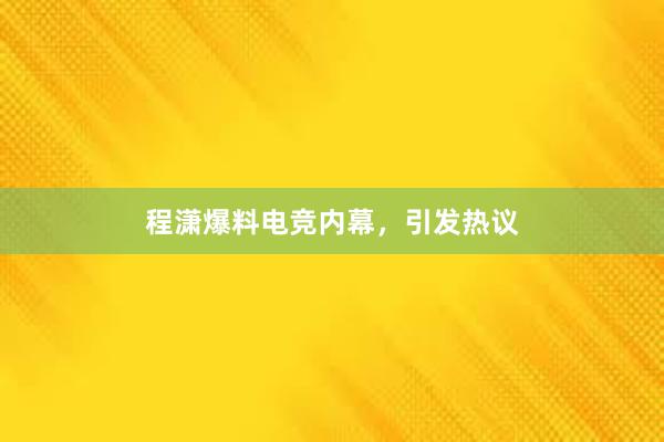 程潇爆料电竞内幕，引发热议