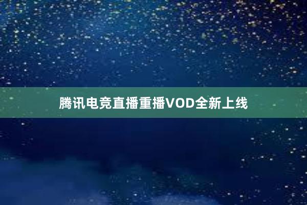 腾讯电竞直播重播VOD全新上线