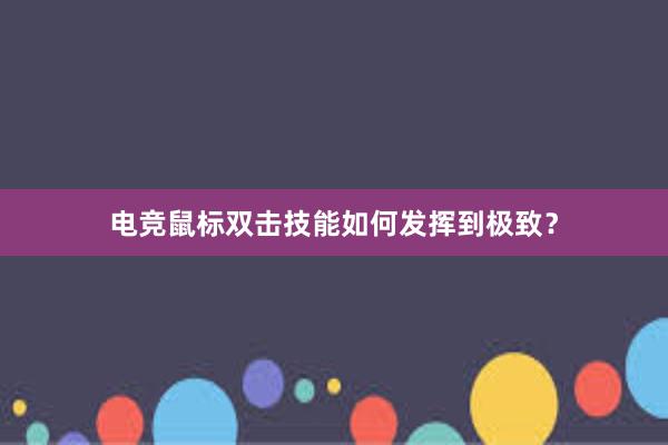 电竞鼠标双击技能如何发挥到极致？